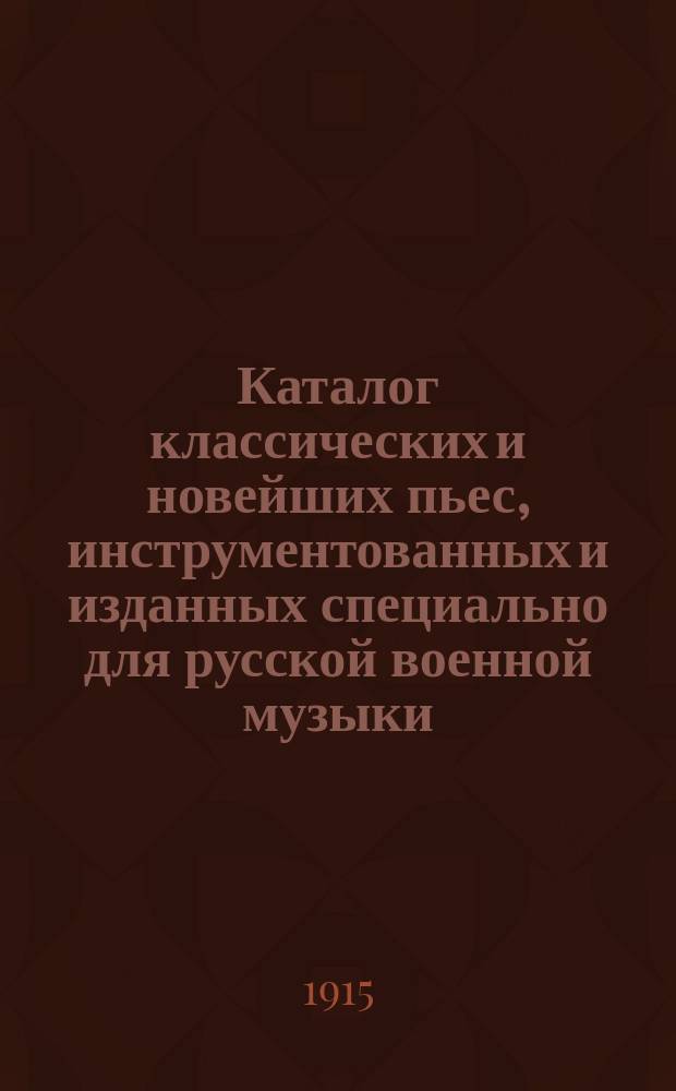 Каталог классических и новейших пьес, инструментованных и изданных специально для русской военной музыки (духового оркестра) в партитурах Бюро инструментовки и издание нот для военной музыки Я.И. Богорада в Симферополе (Крым)...
