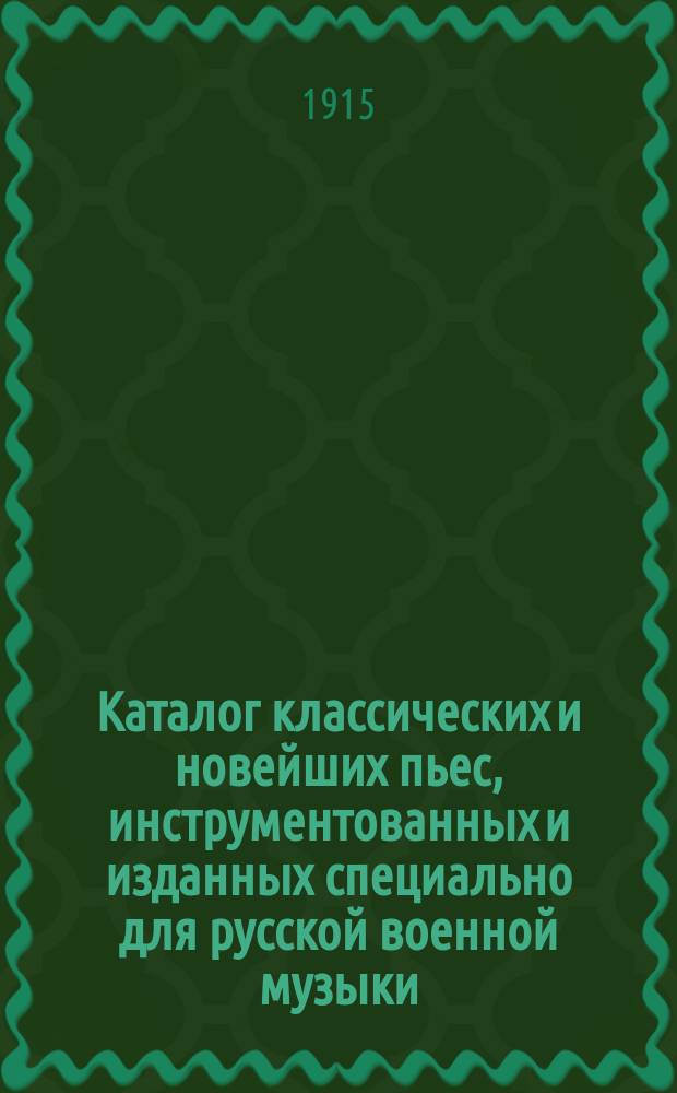 Каталог классических и новейших пьес, инструментованных и изданных специально для русской военной музыки (духового оркестра) в партитурах Бюро инструментовки и издание нот для военной музыки Я.И. Богорада в Симферополе (Крым)... ... на 1914/15 г.