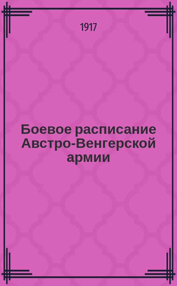 Боевое расписание Австро-Венгерской армии : Сост. по данным, имевшимся в Разведыват. отд. Штаба Главнокомандующего армиями Юго-зап. фронта к 25 марта 1917 г