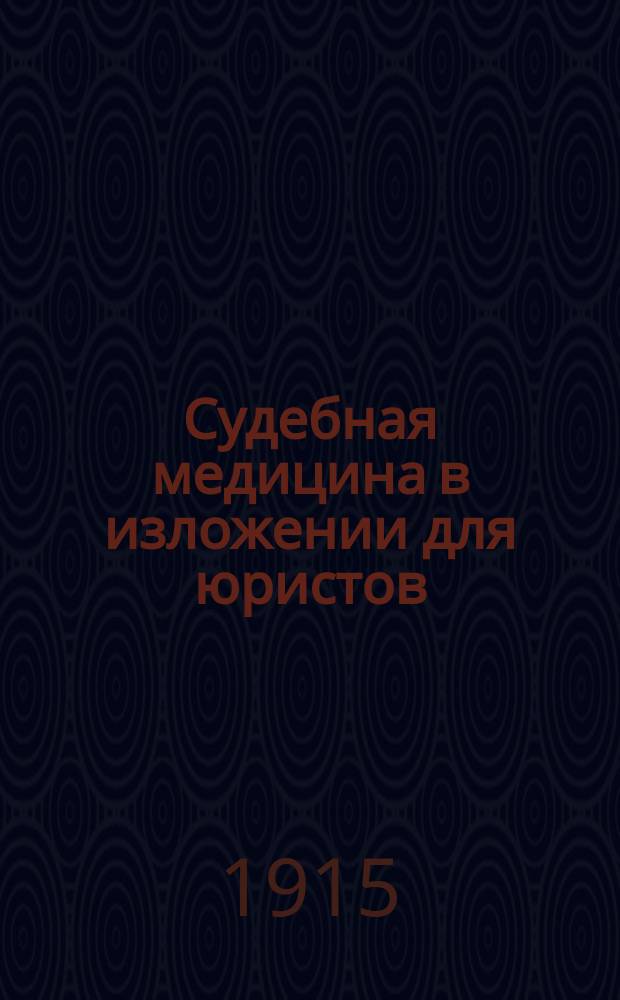 Судебная медицина в изложении для юристов : Опыт излож. основ судеб. медицины для юристов с присоединением необходимых общ. сведений из анатомии, гистологии, физиологии, химии, патологии и др. мед. дисциплин. Т. 1-