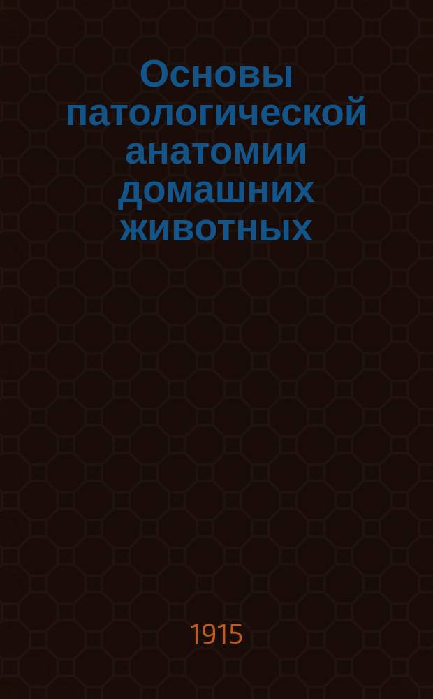 Основы патологической анатомии домашних животных : Вып. 1-4. Вып. 4 : Патологическая анатомия и гистология органов мочеполовой системы