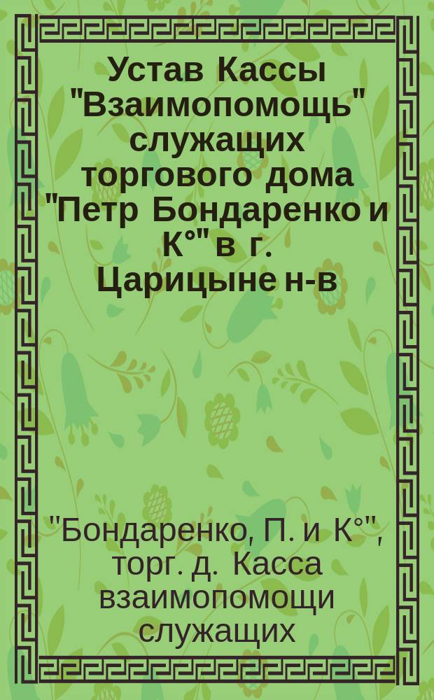 Устав Кассы "Взаимопомощь" служащих торгового дома "Петр Бондаренко и К°" в г. Царицыне н-в