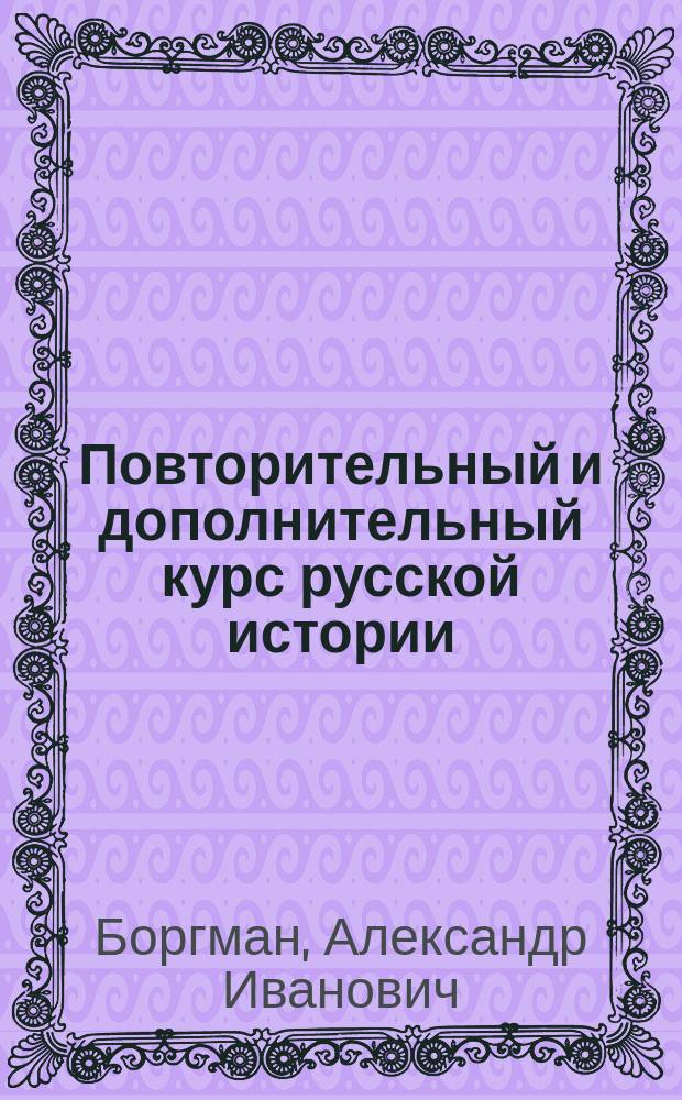 ... Повторительный и дополнительный курс русской истории : (Обзор рус. культуры) : Применительно к прогр. 13 июля 1913 г