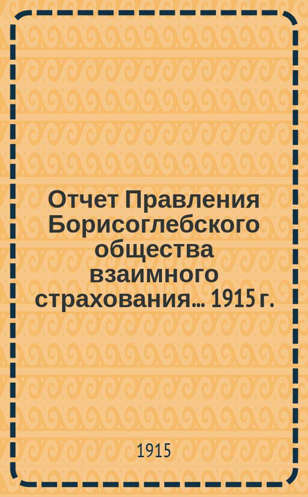 Отчет Правления Борисоглебского общества взаимного страхования... ... 1915 г.