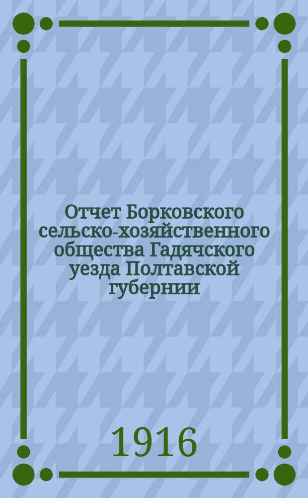 Отчет Борковского сельско-хозяйственного общества Гадячского уезда Полтавской губернии... за 1915 год
