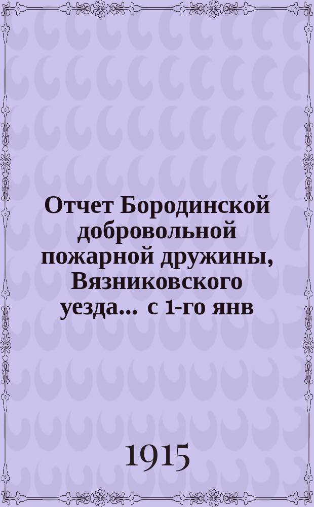 Отчет Бородинской добровольной пожарной дружины, Вязниковского уезда... ... с 1-го янв. 1914 г. по 1-е янв. 1915 г.