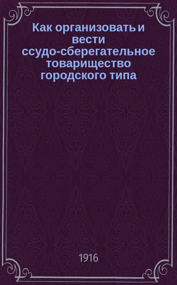 Как организовать и вести ссудо-сберегательное товарищество городского типа : Вып. 1-4. Вып. 4 : Управление делами товарищества