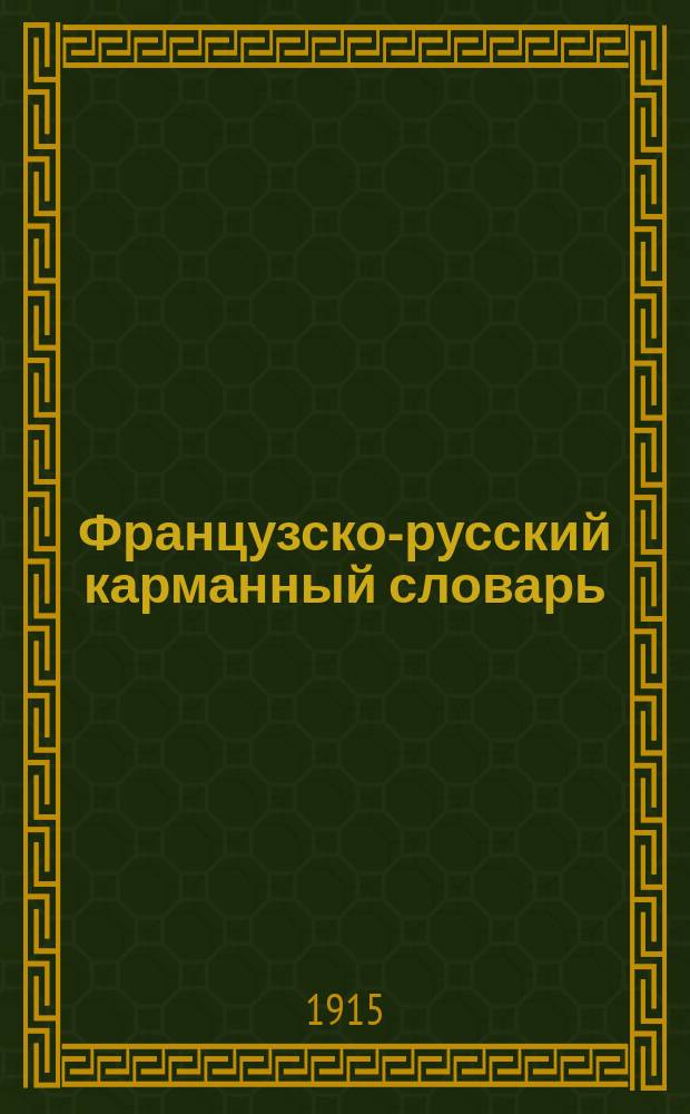 Французско-русский карманный словарь : С прил. произношения и орфографии фр. яз., фр. грамматики и фр. произношения