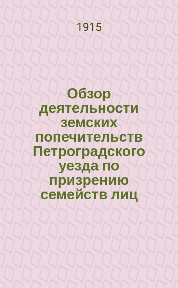 Обзор деятельности земских попечительств Петроградского уезда по призрению семейств лиц, взятых на военную службу за первый год войны