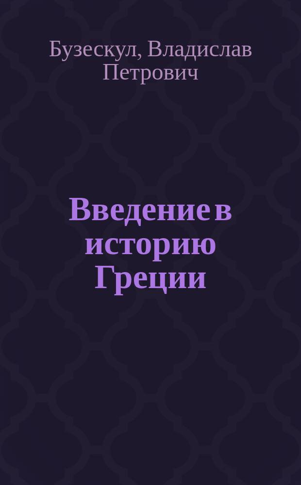 ... Введение в историю Греции : Обзор источников и очерк разраб. греч. истории в 19 в. и начале 20 в