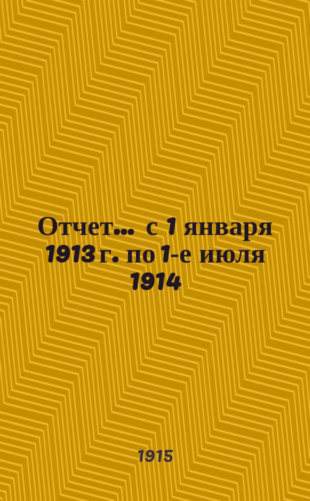 Отчет... ... с 1 января 1913 г. по 1-е июля 1914