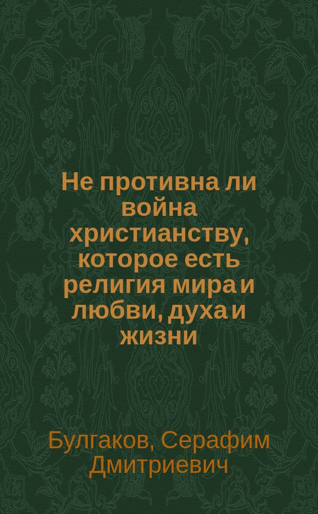 Не противна ли война христианству, которое есть религия мира и любви, духа и жизни (Иоан. VI, 63)?