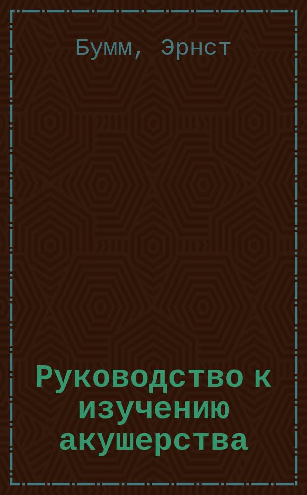 Руководство к изучению акушерства = Grundriss zum Studium der Geburtshilfe