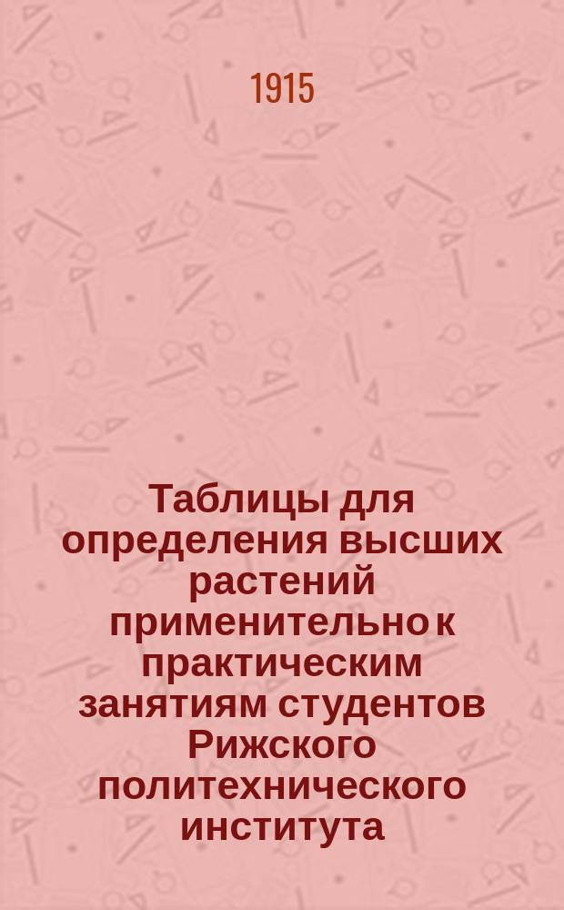 Таблицы для определения высших растений применительно к практическим занятиям студентов Рижского политехнического института