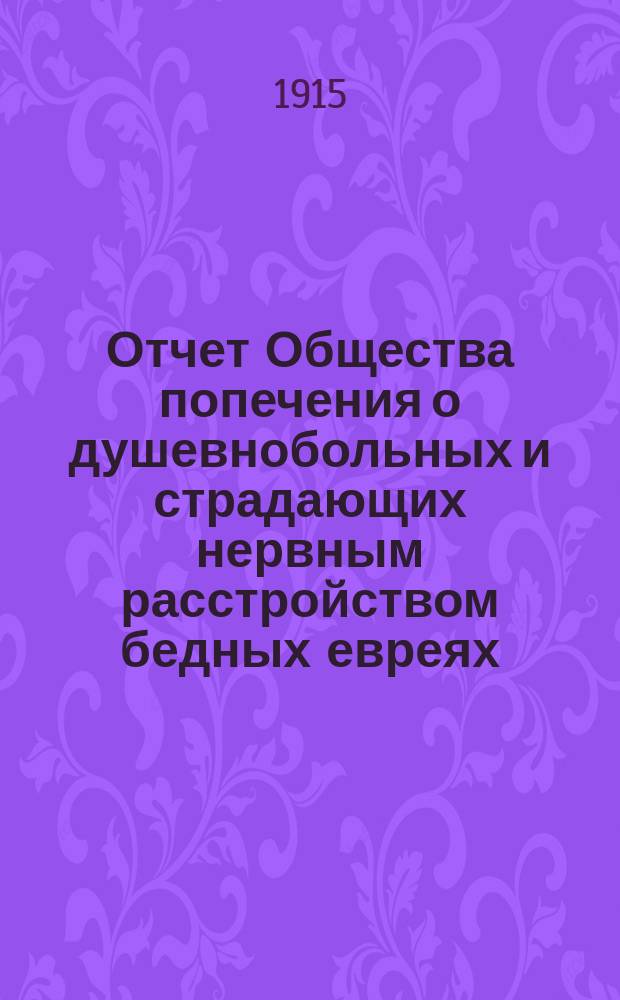 Отчет Общества попечения о душевнобольных и страдающих нервным расстройством бедных евреях...