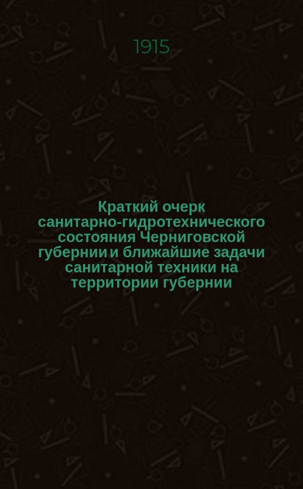 Краткий очерк санитарно-гидротехнического состояния Черниговской губернии и ближайшие задачи санитарной техники на территории губернии