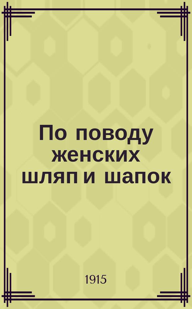 По поводу женских шляп и шапок : По учению св. апостолов, св. отцов и учителей церкви..