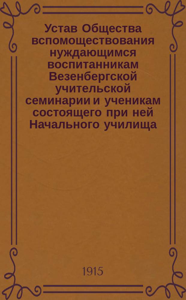 Устав Общества вспомоществования нуждающимся воспитанникам Везенбергской учительской семинарии и ученикам состоящего при ней Начального училища
