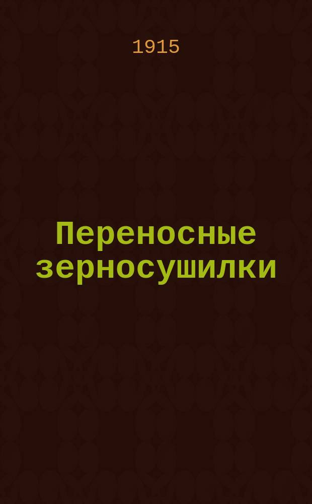 Переносные зерносушилки : По дан. испытания в 1913-1914 гг., при Бюро по с.-х. механике