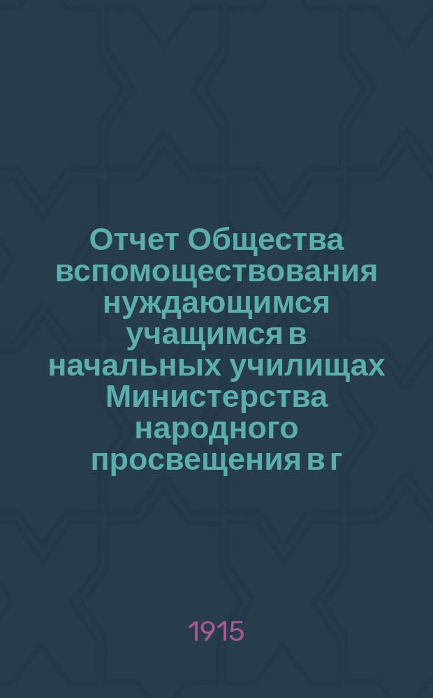 Отчет Общества вспомоществования нуждающимся учащимся в начальных училищах Министерства народного просвещения в г. Великом Устюге... ... за 1914 год