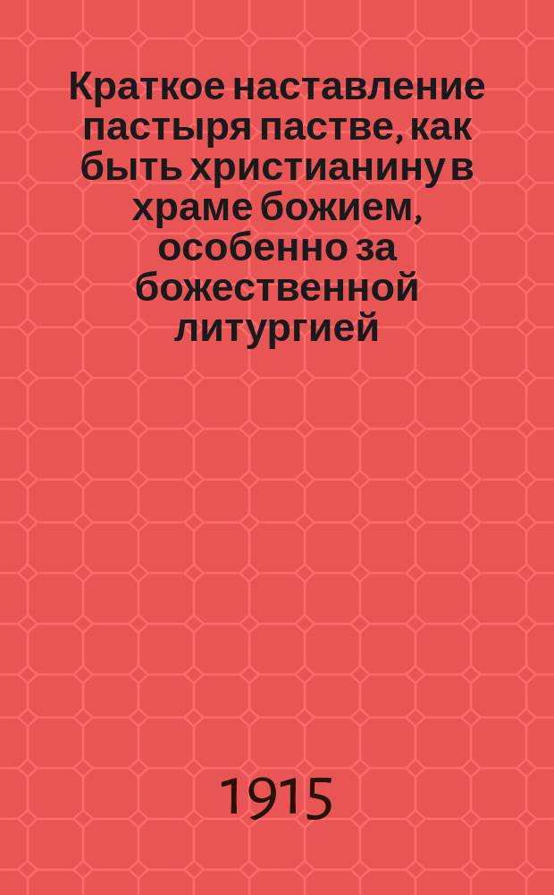 Краткое наставление пастыря пастве, как быть христианину в храме божием, особенно за божественной литургией