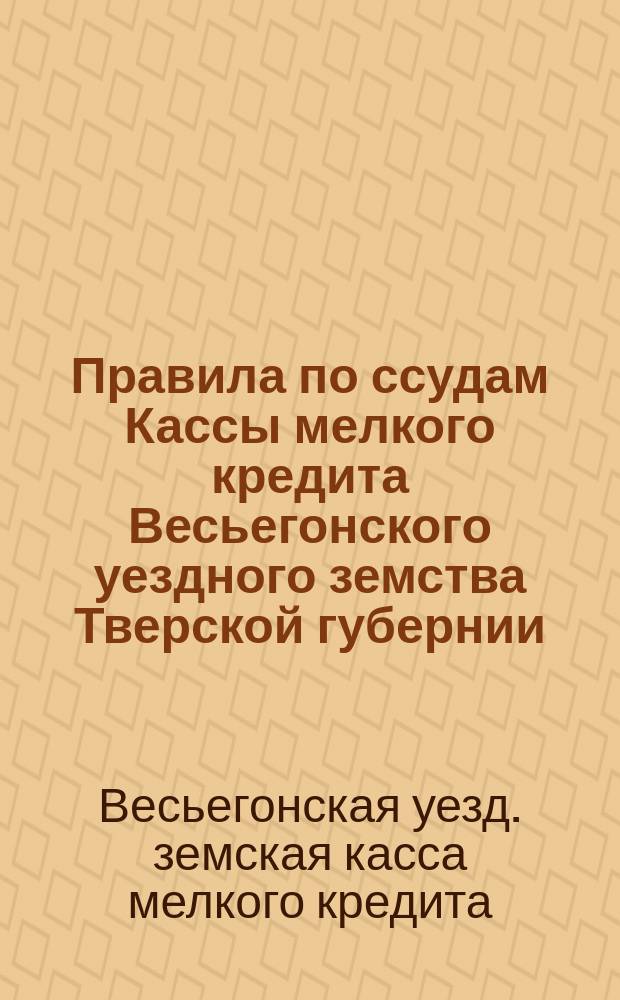 Правила по ссудам Кассы мелкого кредита Весьегонского уездного земства Тверской губернии