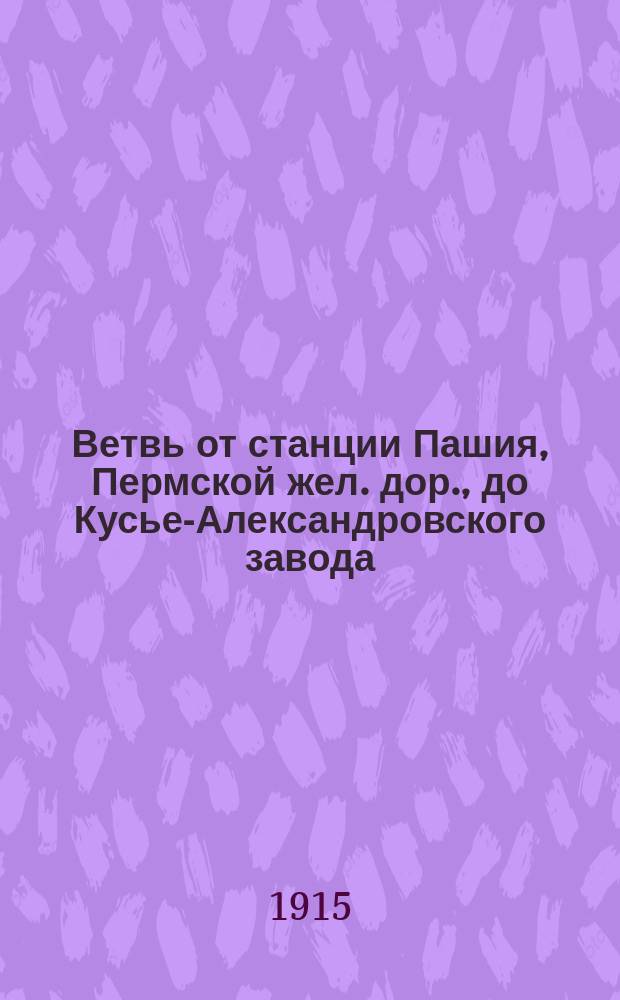 Ветвь от станции Пашия, Пермской жел. дор., до Кусье-Александровского завода : Экон. записка