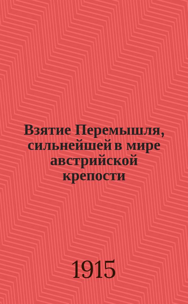 Взятие Перемышля, сильнейшей в мире австрийской крепости