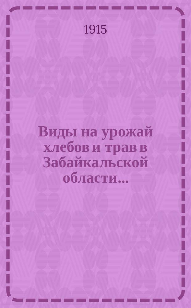 Виды на урожай хлебов и трав в Забайкальской области... : (По сообщ. добр. корреспондентов Стат. отд. и должност. лиц сел. самоупр.)