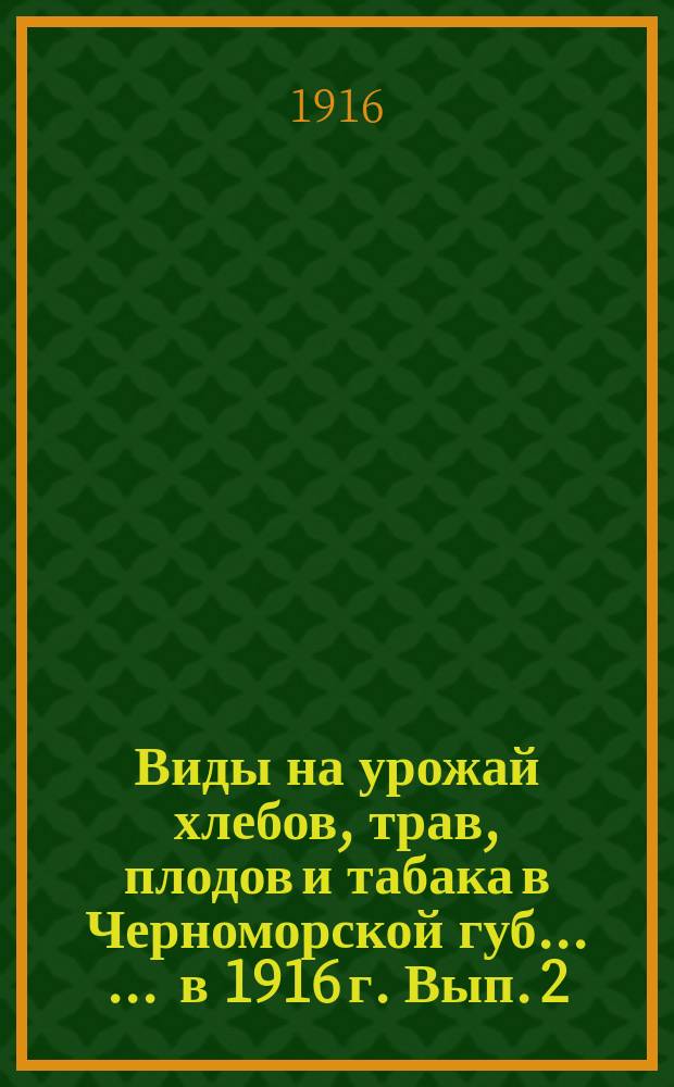Виды на урожай хлебов, трав, плодов и табака в Черноморской губ. ... ... в 1916 г. Вып. 2 (5)