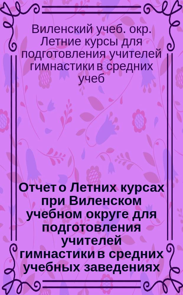 Отчет о Летних курсах при Виленском учебном округе для подготовления учителей гимнастики в средних учебных заведениях : Июнь-июль 1913 г