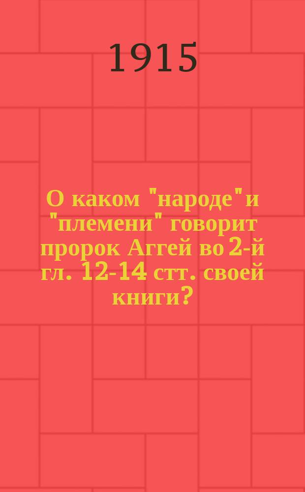 О каком "народе" и "племени" говорит пророк Аггей во 2-й гл. 12-14 стт. своей книги? : Речь пред защитой на степень магистра богословия исследования: "Книга пророка Аггея. Исагогико-экзегетич. исследование свящ. Николая Виноградова"