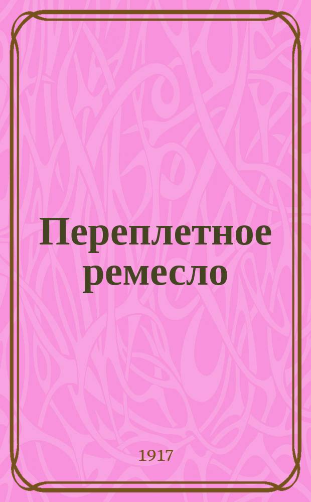 Переплетное ремесло : Практ. руководство для переплетения брошюр и кн. : Устройство мастерской, инструменты и материалы