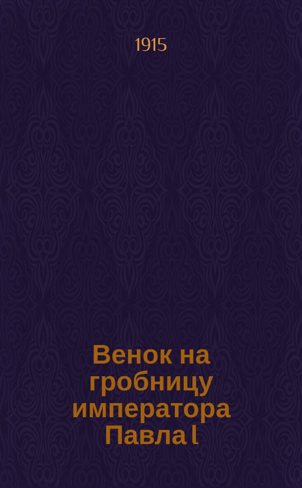Венок на гробницу императора Павла I : Сб. стихотворений