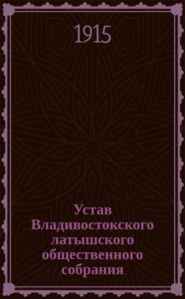 Устав Владивостокского латышского общественного собрания : Утв. 11 марта 1915 г.