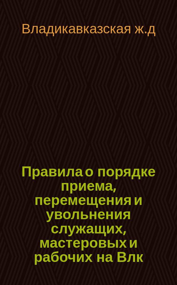 Правила о порядке приема, перемещения и увольнения служащих, мастеровых и рабочих на Влк. ж. д.