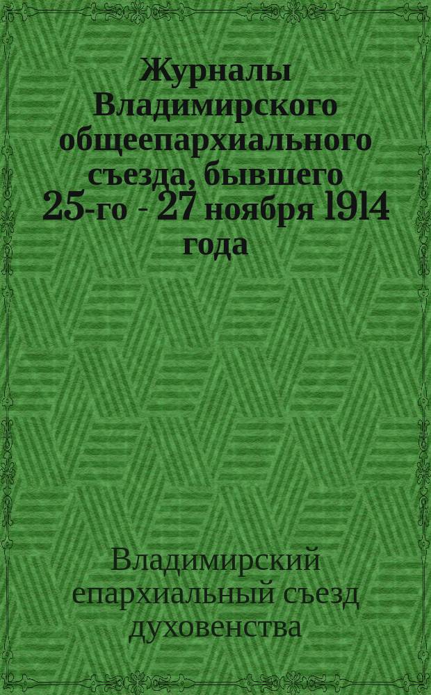 Журналы Владимирского общеепархиального съезда, бывшего 25-го - 27 ноября 1914 года