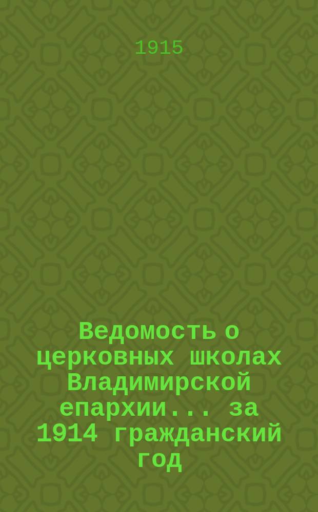 Ведомость о церковных школах Владимирской епархии... ... за 1914 гражданский год