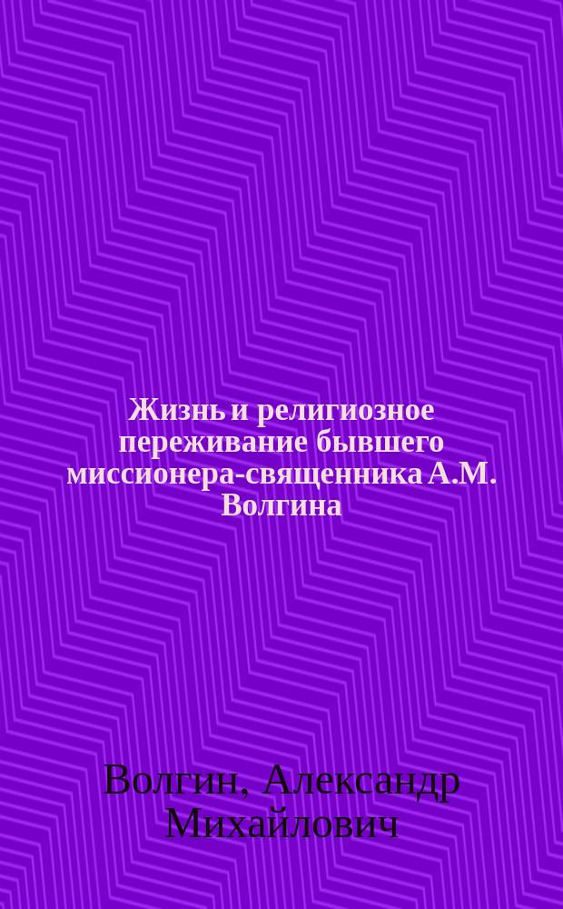 Жизнь и религиозное переживание бывшего миссионера-священника А.М. Волгина