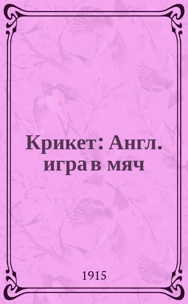 Крикет : Англ. игра в мяч : Общедоступ. излож. руководство к игре