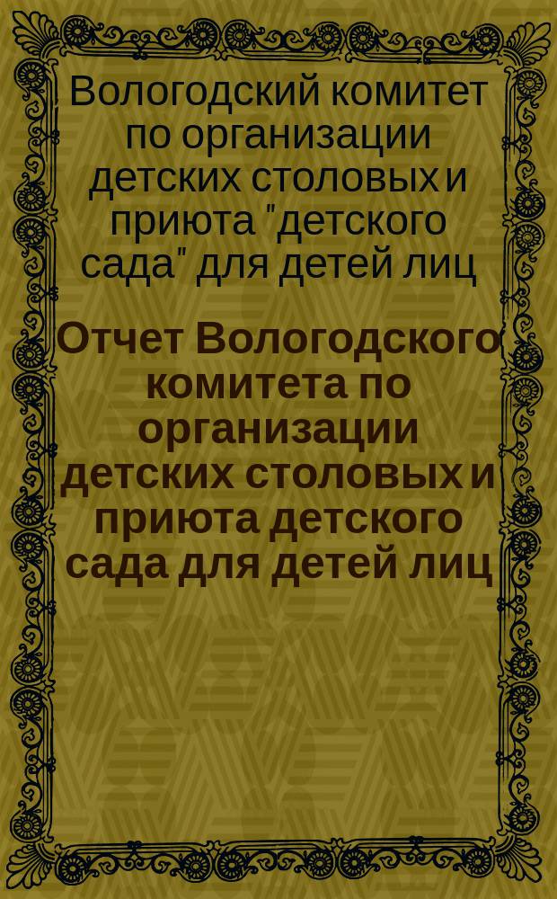 Отчет Вологодского комитета по организации детских столовых и приюта детского сада для детей лиц, призванных на войну...