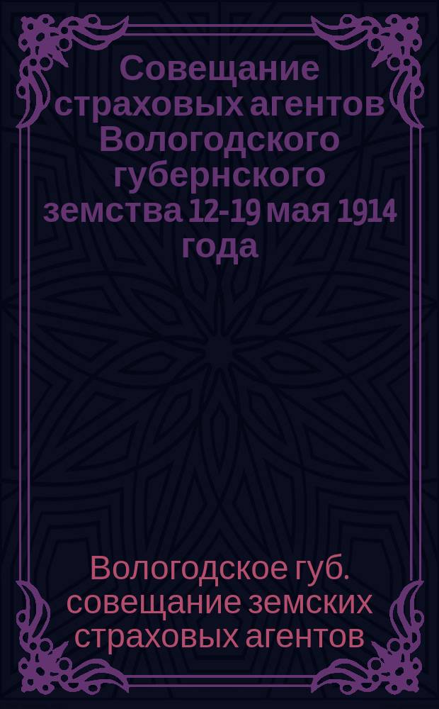 Совещание страховых агентов Вологодского губернского земства 12-19 мая 1914 года : Протоколы и др. материалы