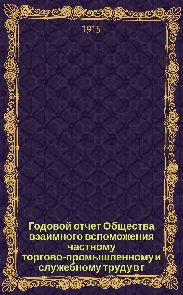 ... Годовой отчет Общества взаимного вспоможения частному торгово-промышленному и служебному труду в г. Вольске...