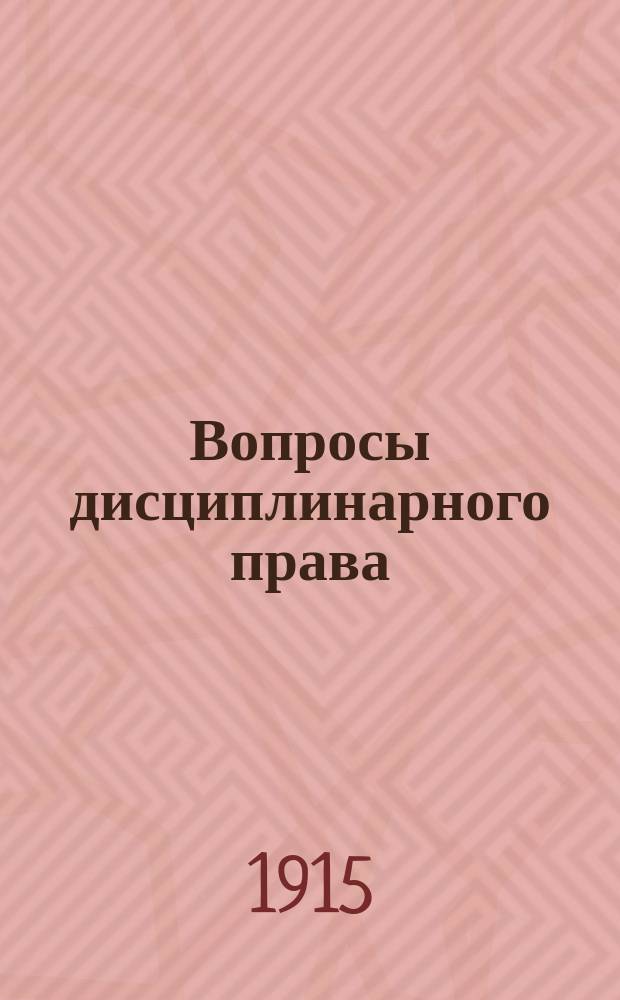 Вопросы дисциплинарного права : 1-. 1 : О применении высочайшего указа 21 февраля 1913 г. к дисциплинарным взысканиям с присяжных поверенных