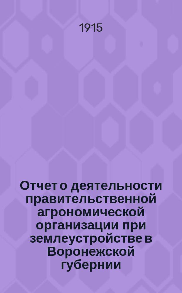 Отчет о деятельности правительственной агрономической организации при землеустройстве в Воронежской губернии...