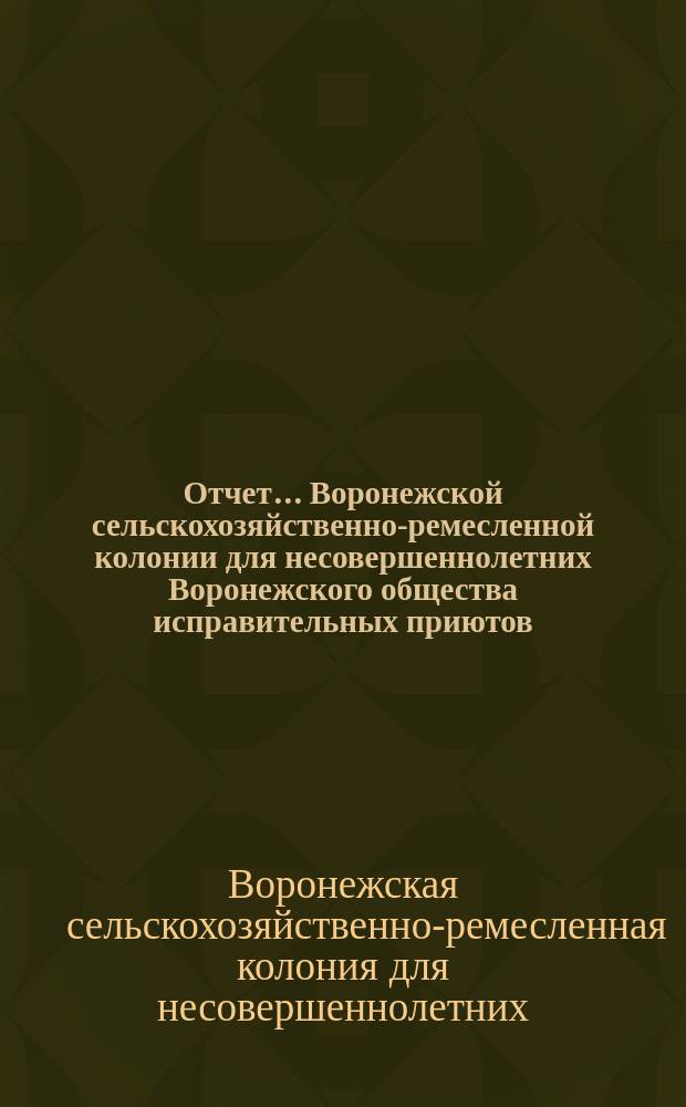 Отчет... Воронежской сельскохозяйственно-ремесленной колонии для несовершеннолетних Воронежского общества исправительных приютов...