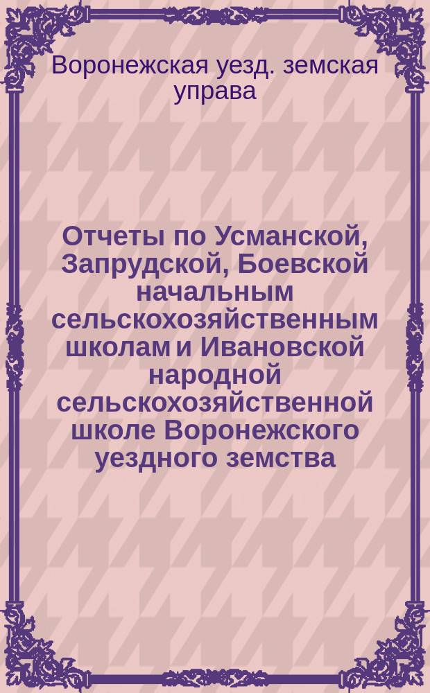Отчеты по Усманской, Запрудской, Боевской начальным сельскохозяйственным школам и Ивановской народной сельскохозяйственной школе Воронежского уездного земства...