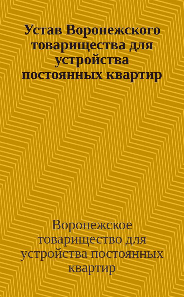 Устав Воронежского товарищества для устройства постоянных квартир : Утв. 27 мая 1915 г.