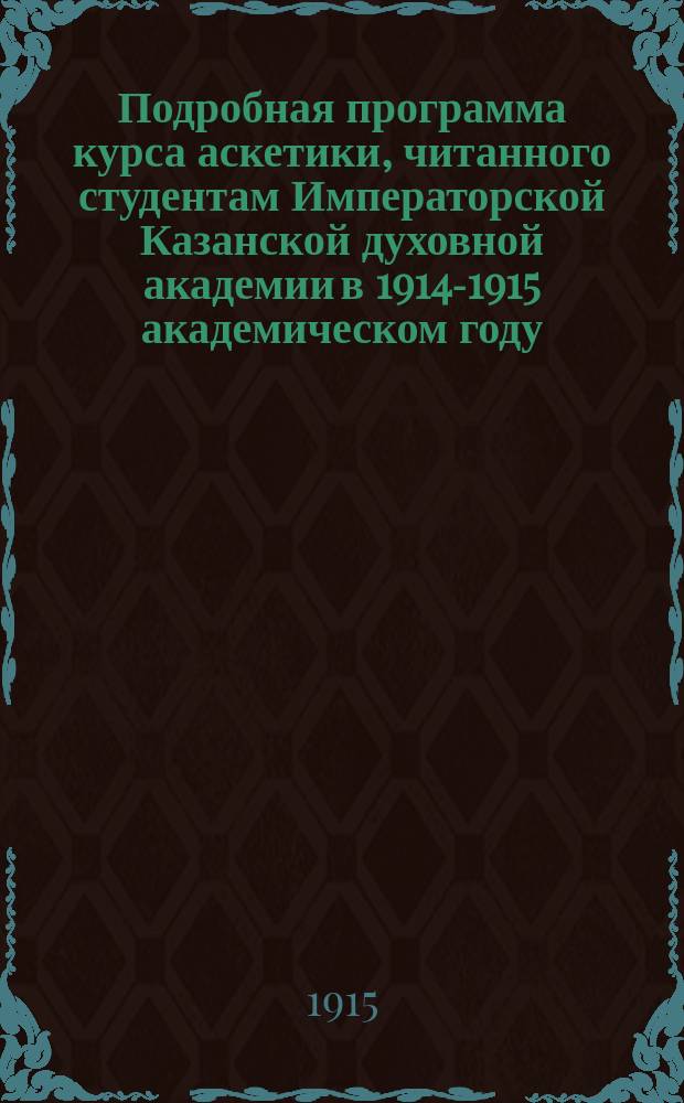 Подробная программа курса аскетики, читанного студентам Императорской Казанской духовной академии в 1914-1915 академическом году