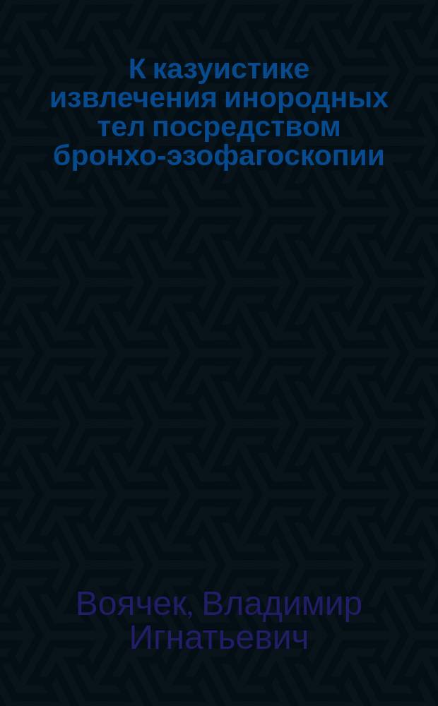 К казуистике извлечения инородных тел посредством бронхо-эзофагоскопии